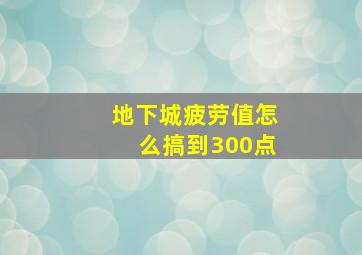 地下城疲劳值怎么搞到300点