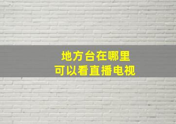 地方台在哪里可以看直播电视