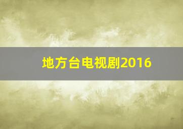 地方台电视剧2016