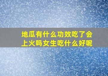 地瓜有什么功效吃了会上火吗女生吃什么好呢