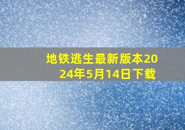 地铁逃生最新版本2024年5月14日下载