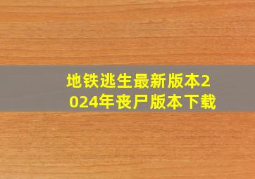 地铁逃生最新版本2024年丧尸版本下载