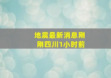 地震最新消息刚刚四川1小时前