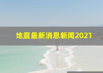 地震最新消息新闻2021