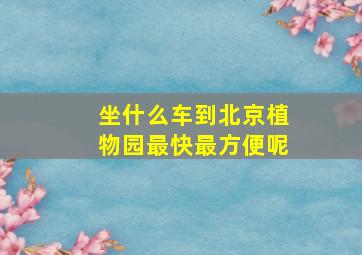 坐什么车到北京植物园最快最方便呢