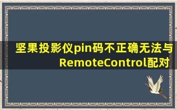 坚果投影仪pin码不正确无法与RemoteControl配对