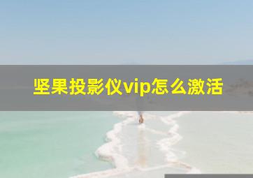 坚果投影仪vip怎么激活