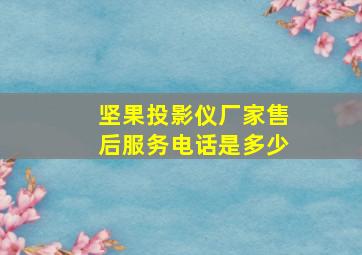 坚果投影仪厂家售后服务电话是多少