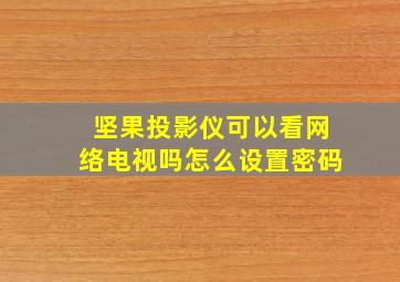 坚果投影仪可以看网络电视吗怎么设置密码