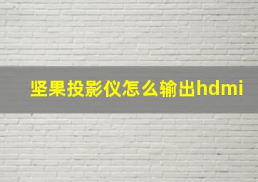 坚果投影仪怎么输出hdmi