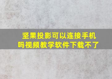 坚果投影可以连接手机吗视频教学软件下载不了