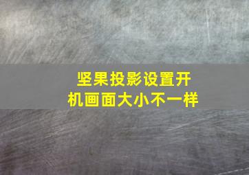 坚果投影设置开机画面大小不一样