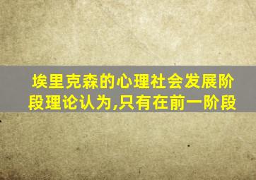 埃里克森的心理社会发展阶段理论认为,只有在前一阶段