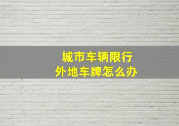 城市车辆限行外地车牌怎么办