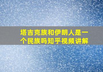 塔吉克族和伊朗人是一个民族吗知乎视频讲解