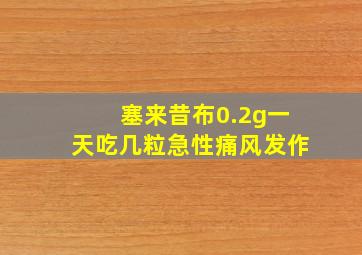 塞来昔布0.2g一天吃几粒急性痛风发作