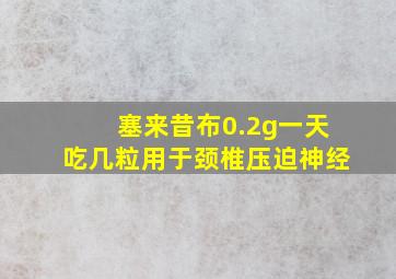 塞来昔布0.2g一天吃几粒用于颈椎压迫神经