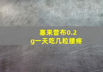 塞来昔布0.2g一天吃几粒腰疼