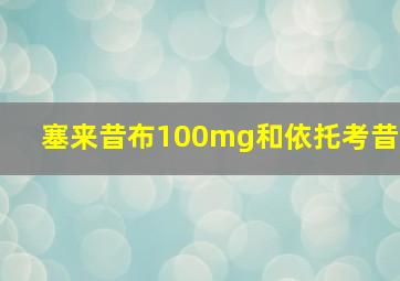 塞来昔布100mg和依托考昔