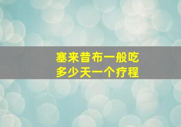 塞来昔布一般吃多少天一个疗程