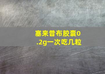 塞来昔布胶囊0.2g一次吃几粒