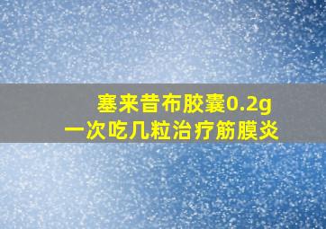 塞来昔布胶囊0.2g一次吃几粒治疗筋膜炎