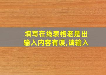 填写在线表格老是出输入内容有误,请输入