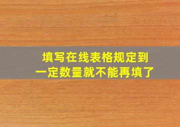 填写在线表格规定到一定数量就不能再填了