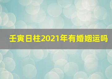 壬寅日柱2021年有婚姻运吗