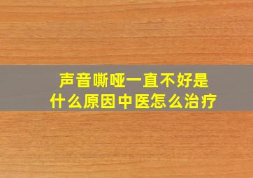 声音嘶哑一直不好是什么原因中医怎么治疗