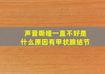 声音嘶哑一直不好是什么原因有甲状腺结节