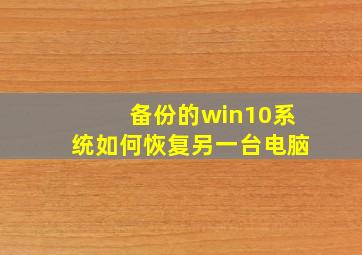 备份的win10系统如何恢复另一台电脑