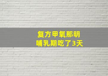 复方甲氧那明哺乳期吃了3天