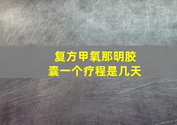 复方甲氧那明胶囊一个疗程是几天