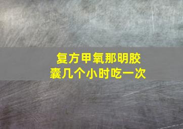 复方甲氧那明胶囊几个小时吃一次