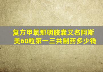 复方甲氧那明胶囊又名阿斯美60粒第一三共制药多少钱