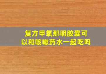 复方甲氧那明胶囊可以和咳嗽药水一起吃吗