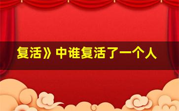 复活》中谁复活了一个人