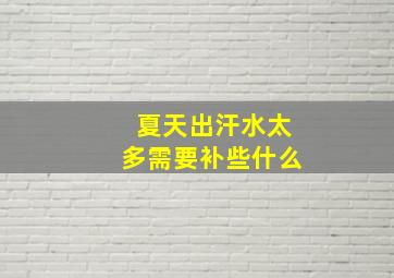 夏天出汗水太多需要补些什么