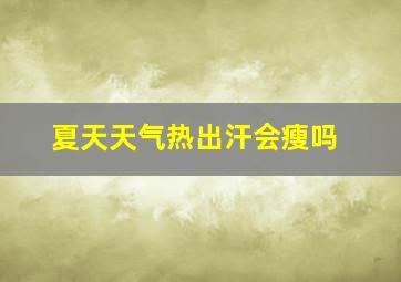 夏天天气热出汗会瘦吗