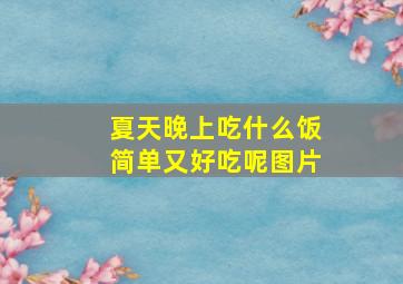 夏天晚上吃什么饭简单又好吃呢图片