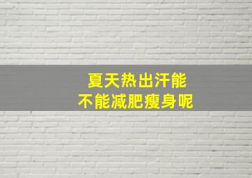 夏天热出汗能不能减肥瘦身呢