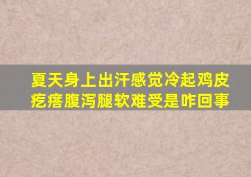 夏天身上出汗感觉冷起鸡皮疙瘩腹泻腿软难受是咋回事