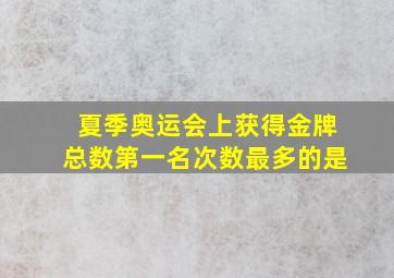 夏季奥运会上获得金牌总数第一名次数最多的是