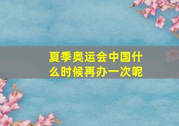 夏季奥运会中国什么时候再办一次呢