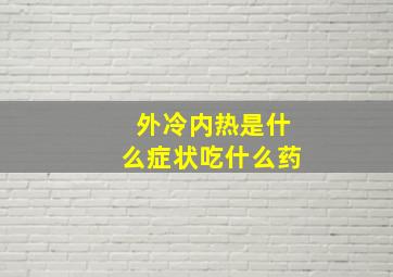 外冷内热是什么症状吃什么药