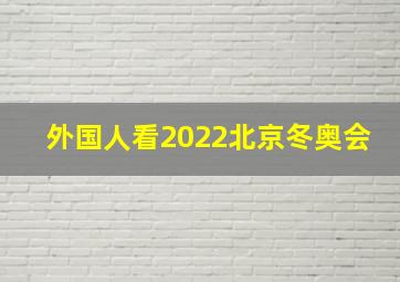 外国人看2022北京冬奥会