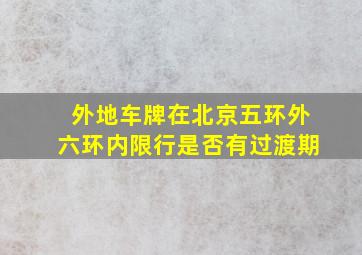 外地车牌在北京五环外六环内限行是否有过渡期