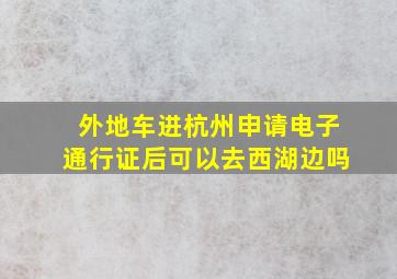 外地车进杭州申请电子通行证后可以去西湖边吗