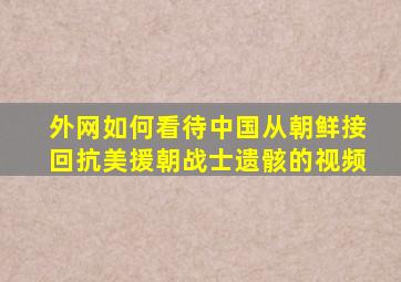 外网如何看待中国从朝鲜接回抗美援朝战士遗骸的视频